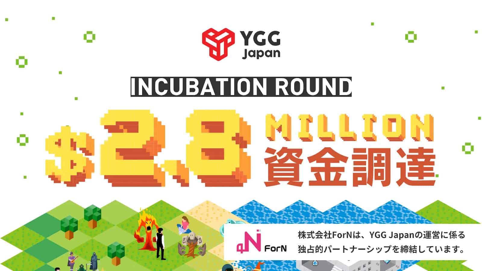 YGG incubation round 1 YGG Japan announces that the company has completed .8 million in an incubation round. The funding was given by a number of investors and VCs including YGG and YGGSEA.